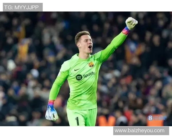特尔施特根：从门将到球队灵魂的成长之路与传奇时刻